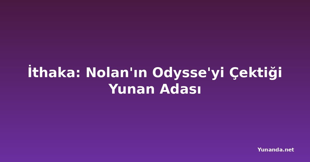 İthaka: Nolan'ın Odysse'yi Çektiği Yunan Adası