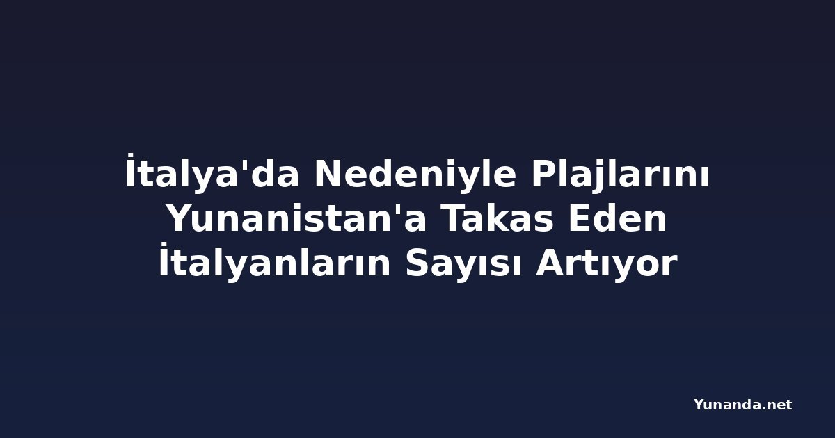 İtalya'da Nedeniyle Plajlarını Yunanistan'a Takas Eden İtalyanların Sayısı Artıyor
