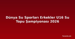 Dünya Su Sporları Erkekler U16 Su Topu Şampiyonası 2026