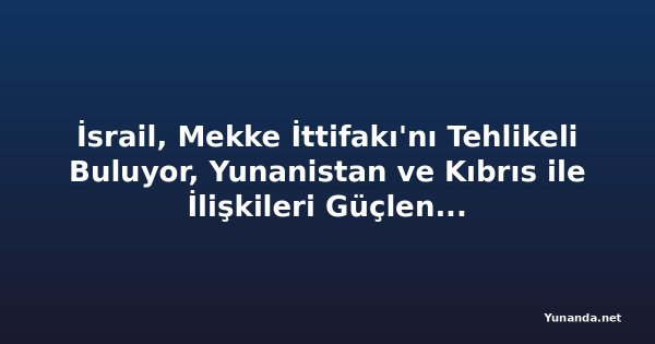 İsrail, Mekke İttifakı'nı Tehlikeli Buluyor, Yunanistan ve Kıbrıs ile İlişkileri Güçlendirmek İstiyor