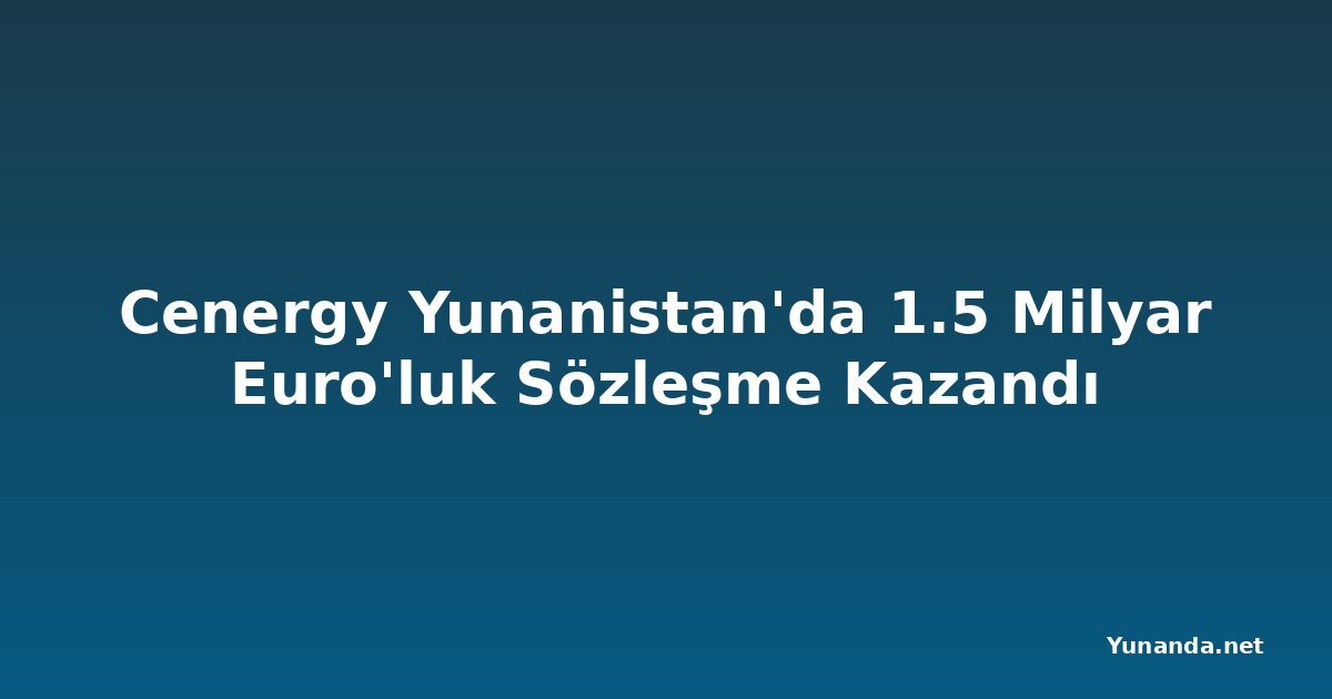Cenergy Yunanistan'da 1.5 Milyar Euro'luk Sözleşme Kazandı
