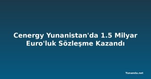 Cenergy Yunanistan'da 1.5 Milyar Euro'luk Sözleşme Kazandı