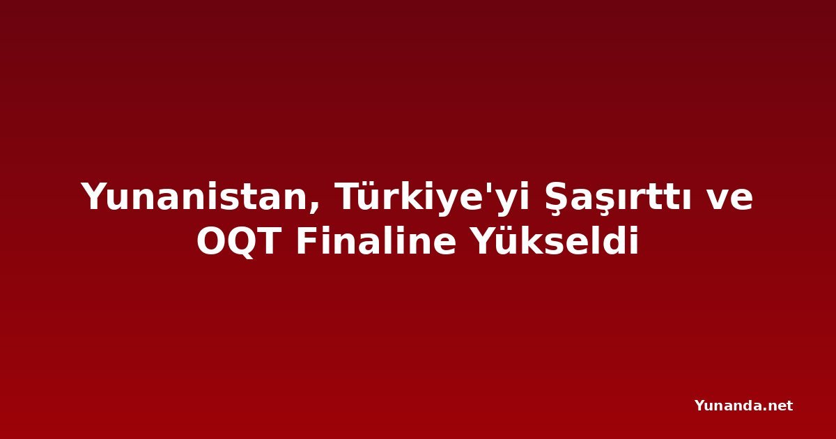 Yunanistan, Türkiye'yi Şaşırttı ve OQT Finaline Yükseldi