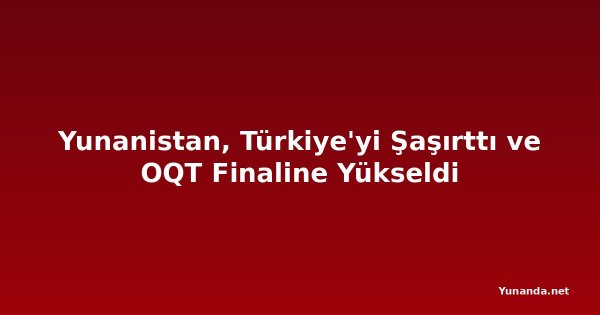 Yunanistan, Türkiye'yi Şaşırttı ve OQT Finaline Yükseldi