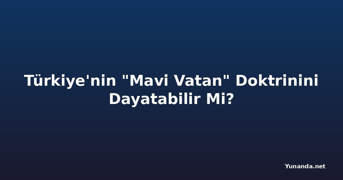 Türkiye'nin "Mavi Vatan" Doktrinini Dayatabilir Mi?