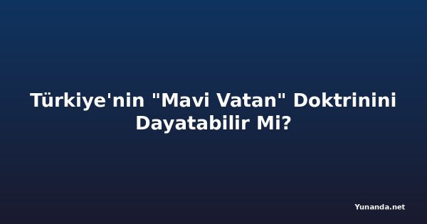 Türkiye'nin "Mavi Vatan" Doktrinini Dayatabilir Mi?