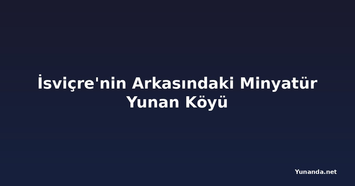 İsviçre'nin Arkasındaki Minyatür Yunan Köyü