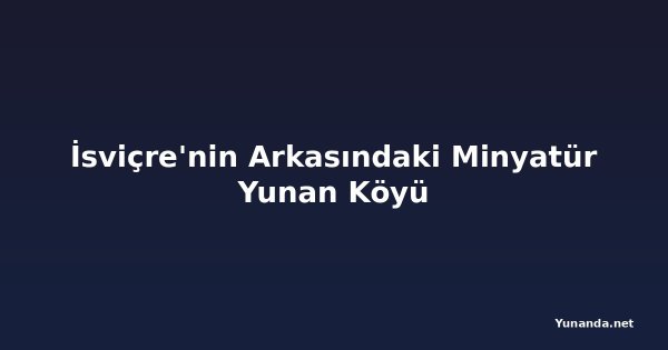 İsviçre'nin Arkasındaki Minyatür Yunan Köyü