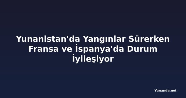 Yunanistan'da Yangınlar Sürerken Fransa ve İspanya'da Durum İyileşiyor