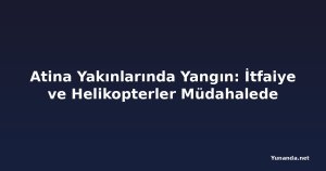 Atina Yakınlarında Yangın: İtfaiye ve Helikopterler Müdahalede