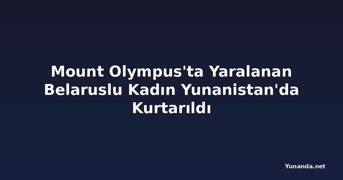Mount Olympus'ta Yaralanan Belaruslu Kadın Yunanistan'da Kurtarıldı
