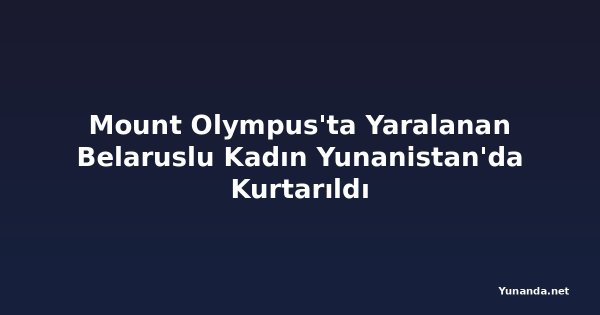 Mount Olympus'ta Yaralanan Belaruslu Kadın Yunanistan'da Kurtarıldı