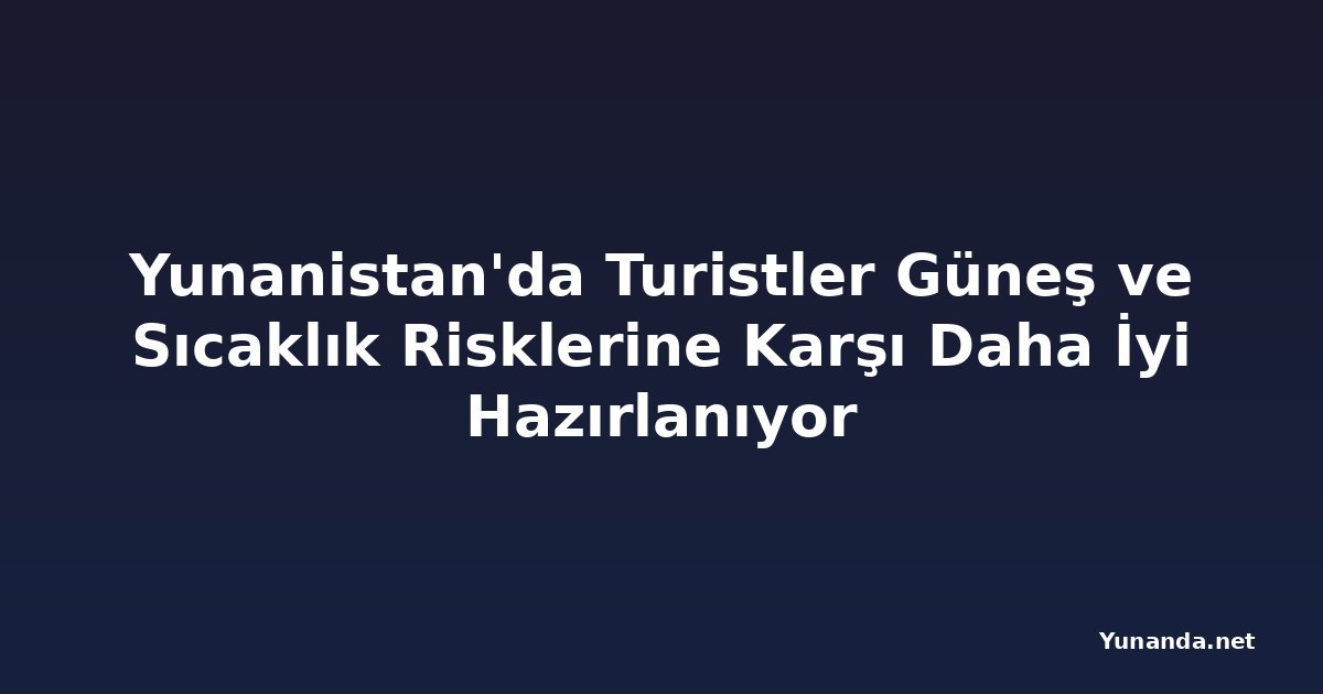 Yunanistan'da Turistler Güneş ve Sıcaklık Risklerine Karşı Daha İyi Hazırlanıyor