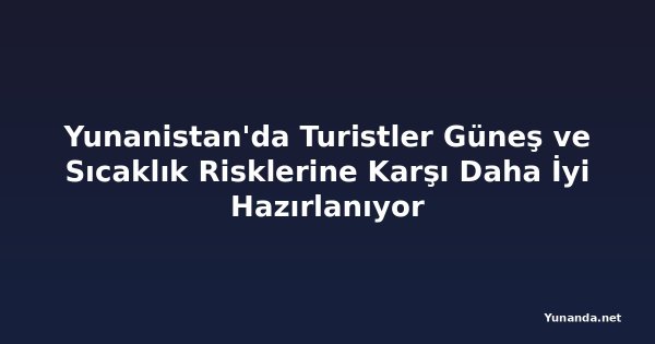 Yunanistan'da Turistler Güneş ve Sıcaklık Risklerine Karşı Daha İyi Hazırlanıyor