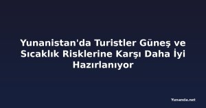 Yunanistan'da Turistler Güneş ve Sıcaklık Risklerine Karşı Daha İyi Hazırlanıyor