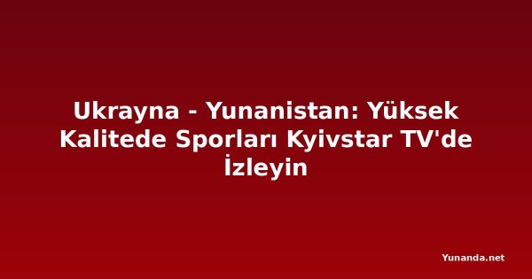 Ukrayna - Yunanistan: Yüksek Kalitede Sporları Kyivstar TV'de İzleyin