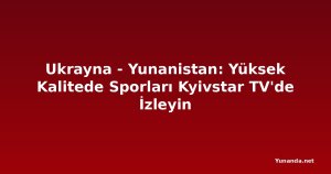 Ukrayna - Yunanistan: Yüksek Kalitede Sporları Kyivstar TV'de İzleyin