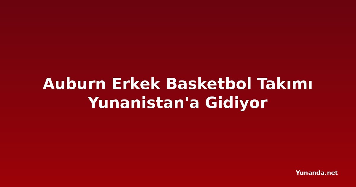 Auburn Erkek Basketbol Takımı Yunanistan'a Gidiyor
