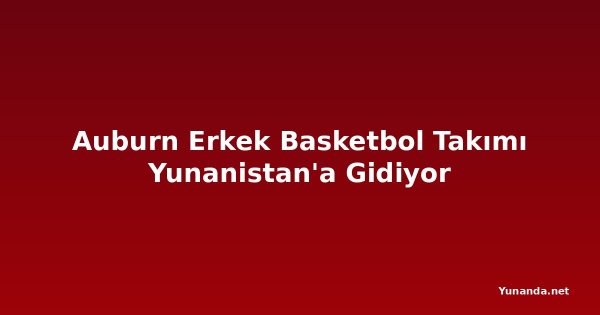 Auburn Erkek Basketbol Takımı Yunanistan'a Gidiyor