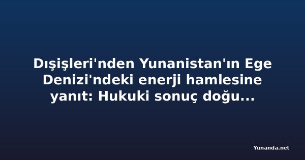 Dışişleri'nden Yunanistan'ın Ege Denizi'ndeki enerji hamlesine yanıt: Hukuki sonuç doğurmaz