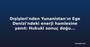 Dışişleri'nden Yunanistan'ın Ege Denizi'ndeki enerji hamlesine yanıt: Hukuki sonuç doğurmaz