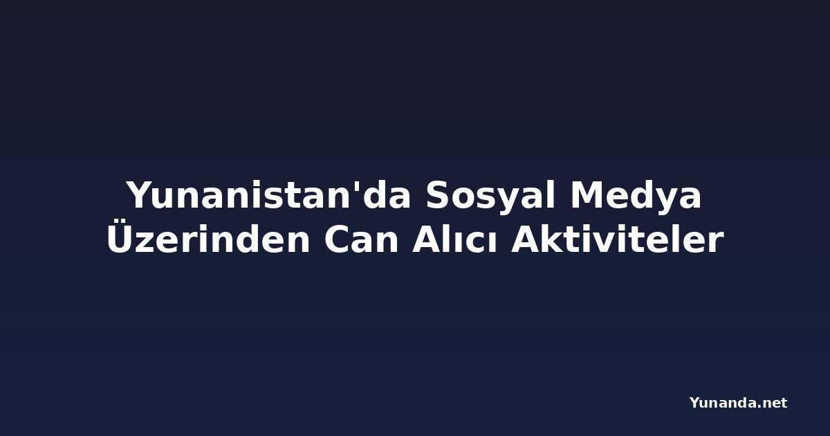 Yunanistan'da Sosyal Medya Üzerinden Can Alıcı Aktiviteler