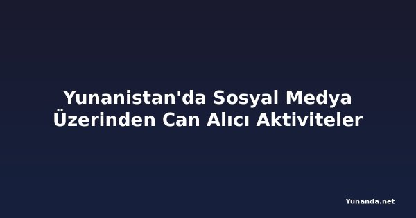 Yunanistan'da Sosyal Medya Üzerinden Can Alıcı Aktiviteler