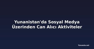 Yunanistan'da Sosyal Medya Üzerinden Can Alıcı Aktiviteler