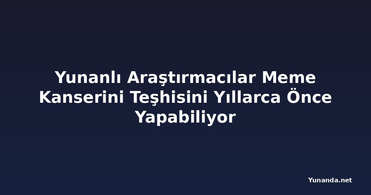 Yunanlı Araştırmacılar Meme Kanserini Teşhisini Yıllarca Önce Yapabiliyor