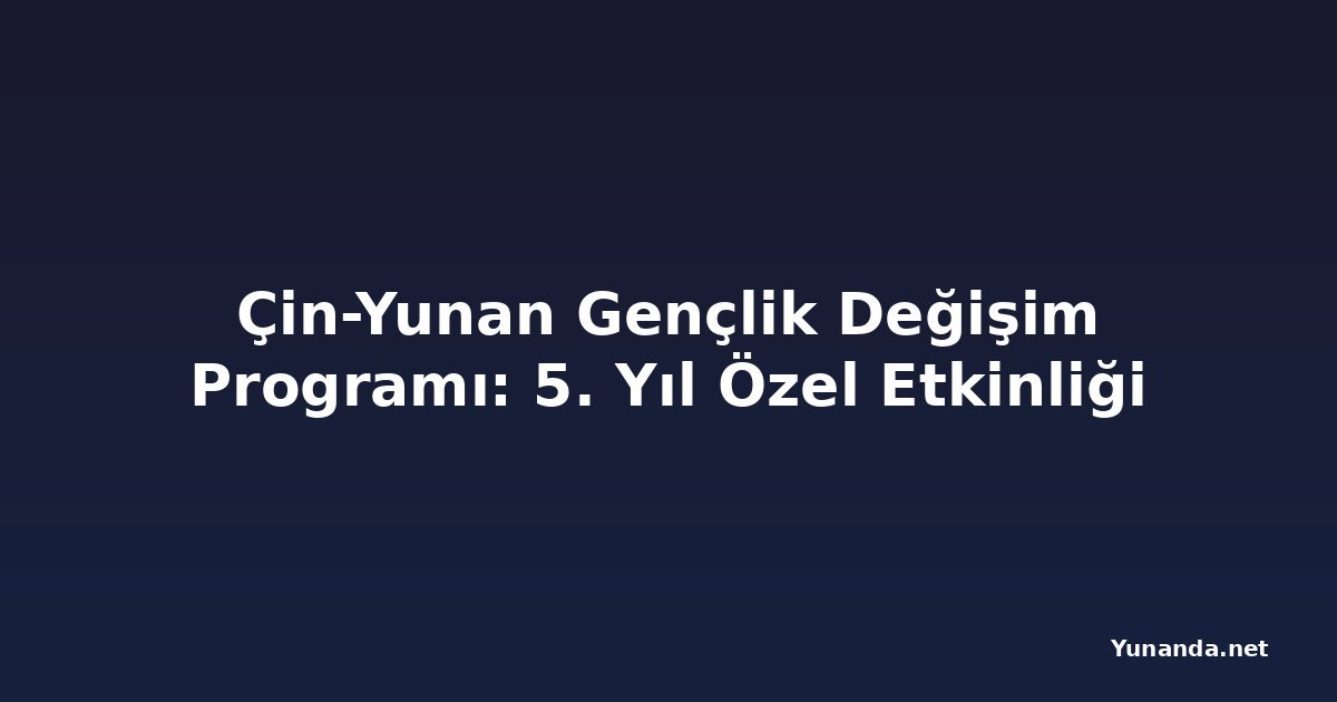 Çin-Yunan Gençlik Değişim Programı: 5. Yıl Özel Etkinliği