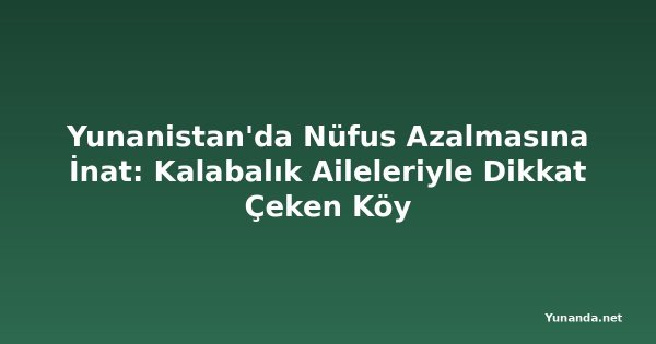 Yunanistan'da Nüfus Azalmasına İnat: Kalabalık Aileleriyle Dikkat Çeken Köy