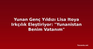 Yunan Genç Yıldızı Lisa Itoya Irkçılık Eleştiriyor: "Yunanistan Benim Vatanım" 