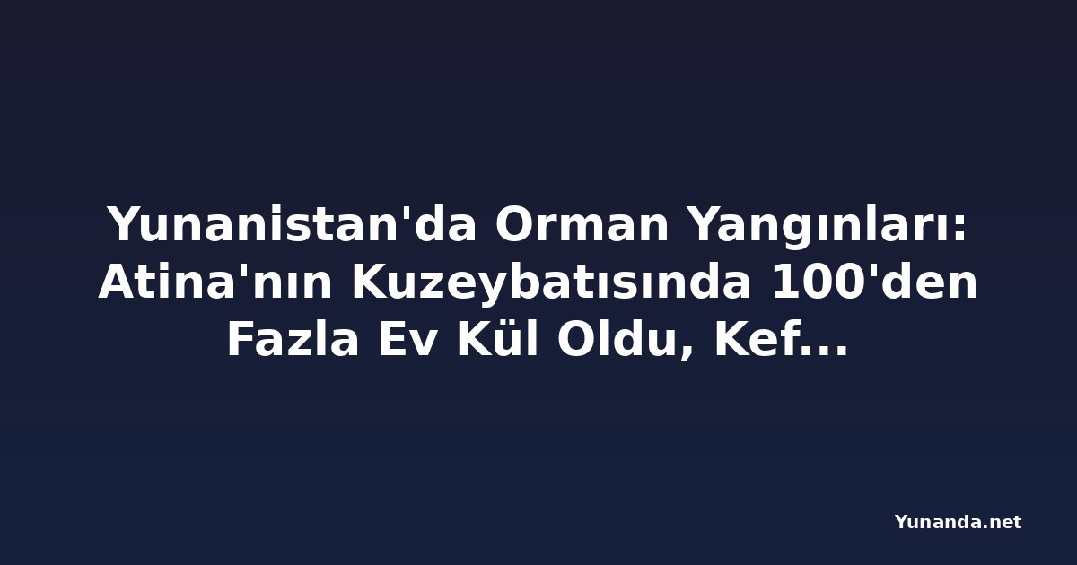 Yunanistan'da Orman Yangınları: Atina'nın Kuzeybatısında 100'den Fazla Ev Kül Oldu, Kefalonya'da Tahliye