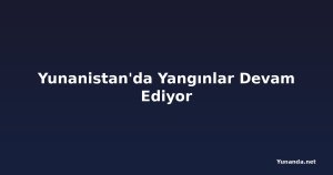 Yunanistan'da Yangınlar Devam Ediyor