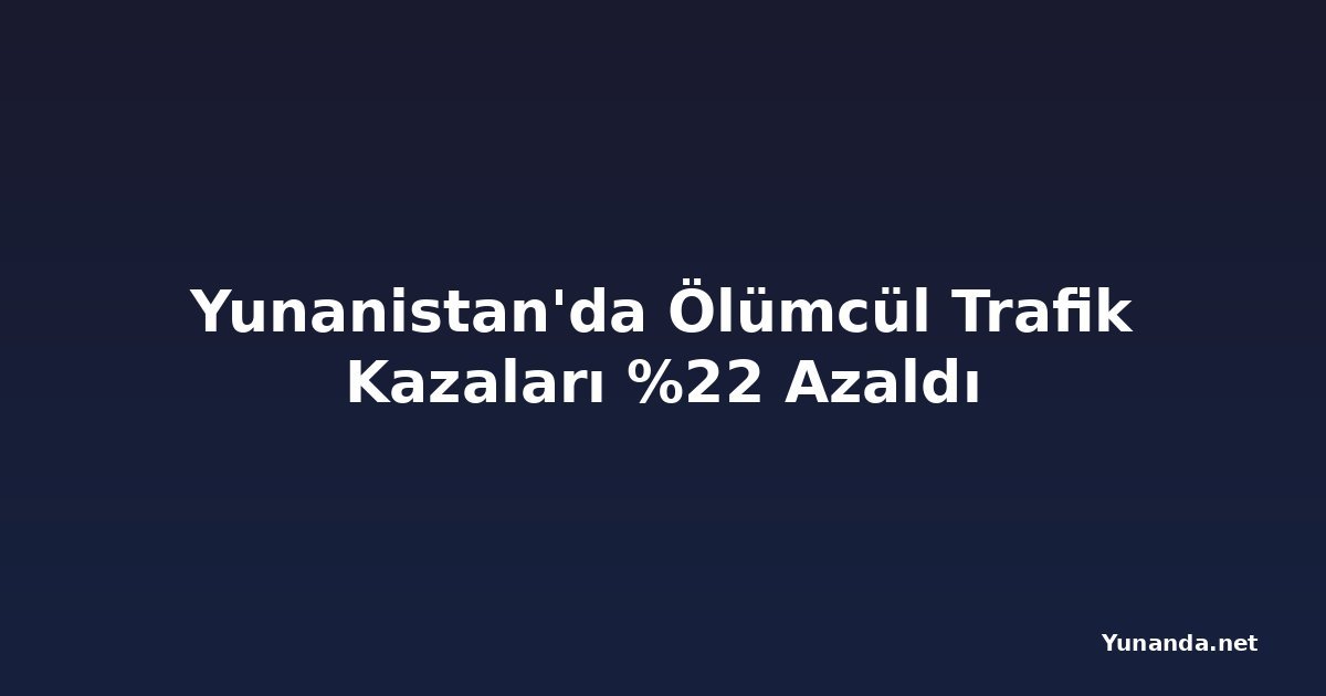 Yunanistan'da Ölümcül Trafik Kazaları %22 Azaldı