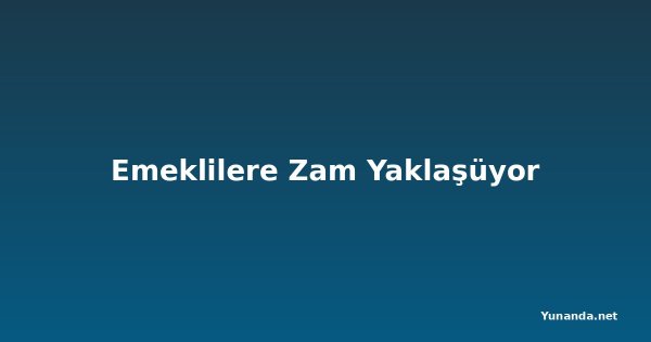Emeklilere Zam Yaklaşüyor