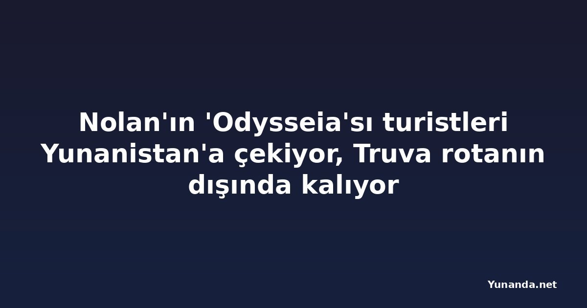 Nolan'ın 'Odysseia'sı turistleri Yunanistan'a çekiyor, Truva rotanın dışında kalıyor