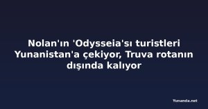 Nolan'ın 'Odysseia'sı turistleri Yunanistan'a çekiyor, Truva rotanın dışında kalıyor