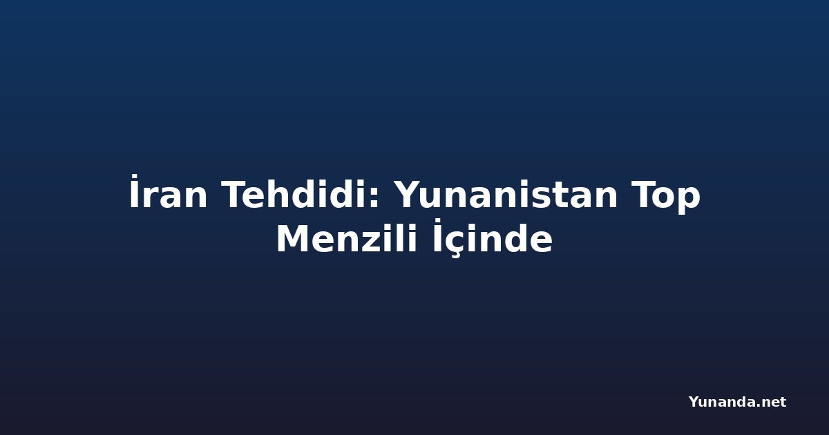 İran Tehdidi: Yunanistan Top Menzili İçinde
