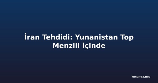 İran Tehdidi: Yunanistan Top Menzili İçinde