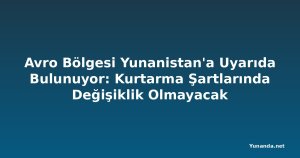 Avro Bölgesi Yunanistan'a Uyarıda Bulunuyor: Kurtarma Şartlarında Değişiklik Olmayacak