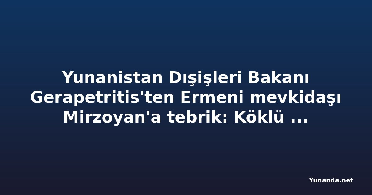Yunanistan Dışişleri Bakanı Gerapetritis'ten Ermeni mevkidaşı Mirzoyan'a tebrik: Köklü dostluk vurgusu