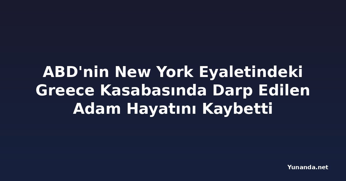 ABD'nin New York Eyaletindeki Greece Kasabasında Darp Edilen Adam Hayatını Kaybetti