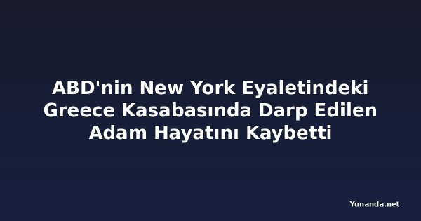 ABD'nin New York Eyaletindeki Greece Kasabasında Darp Edilen Adam Hayatını Kaybetti