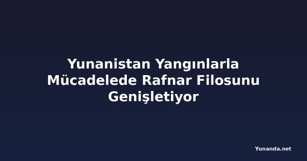 Yunanistan Yangınlarla Mücadelede Rafnar Filosunu Genişletiyor