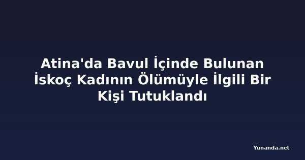 Atina'da Bavul İçinde Bulunan İskoç Kadının Ölümüyle İlgili Bir Kişi Tutuklandı