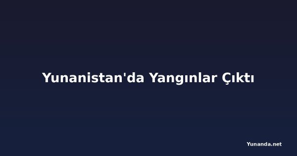 Yunanistan'da Yangınlar Çıktı