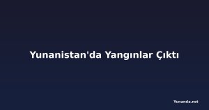 Yunanistan'da Yangınlar Çıktı