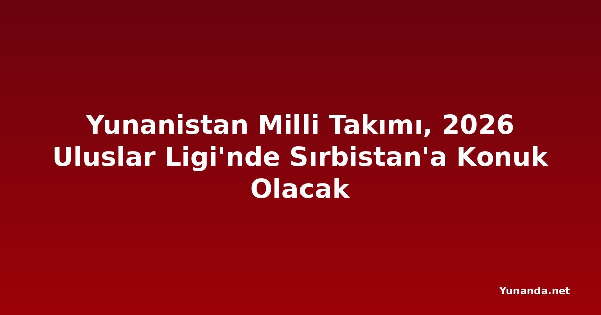 Yunanistan Milli Takımı, 2026 Uluslar Ligi'nde Sırbistan'a Konuk Olacak