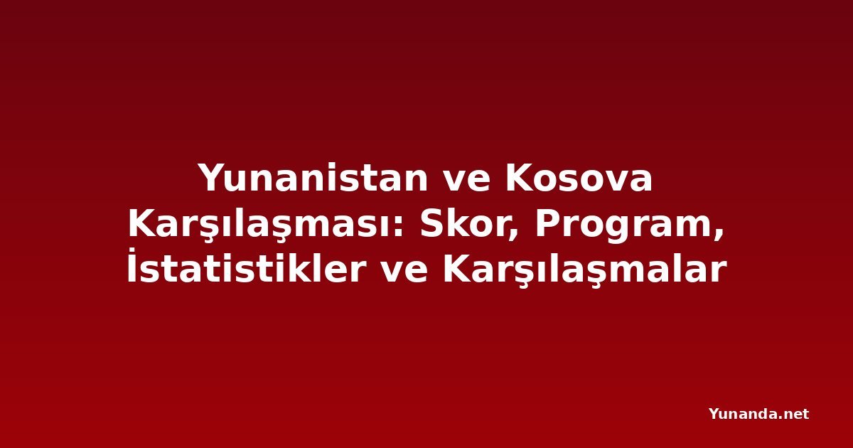 Yunanistan ve Kosova Karşılaşması: Skor, Program, İstatistikler ve Karşılaşmalar